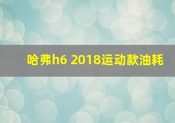 哈弗h6 2018运动款油耗